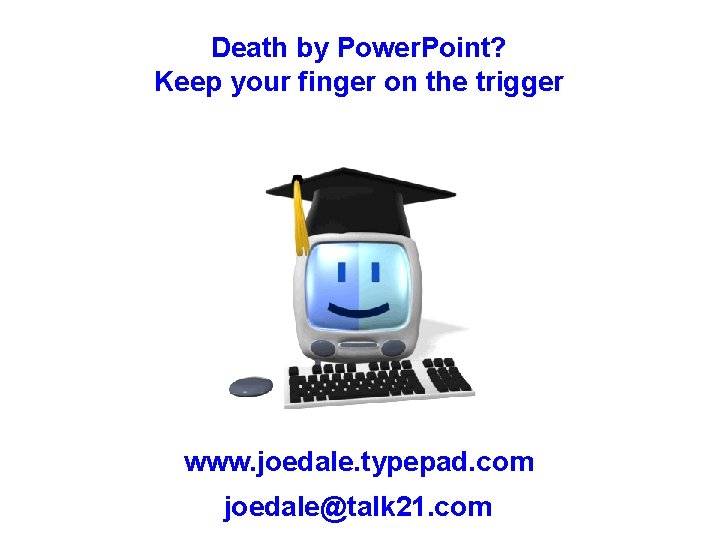 Death by Power. Point? Keep your finger on the trigger www. joedale. typepad. com