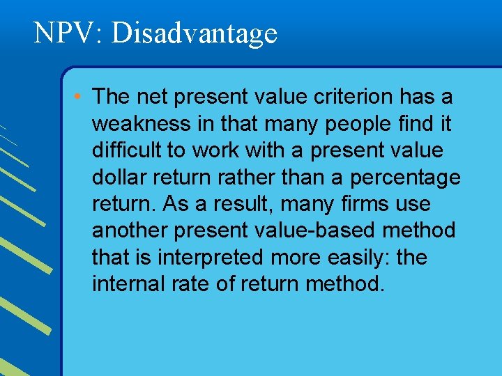 NPV: Disadvantage • The net present value criterion has a weakness in that many