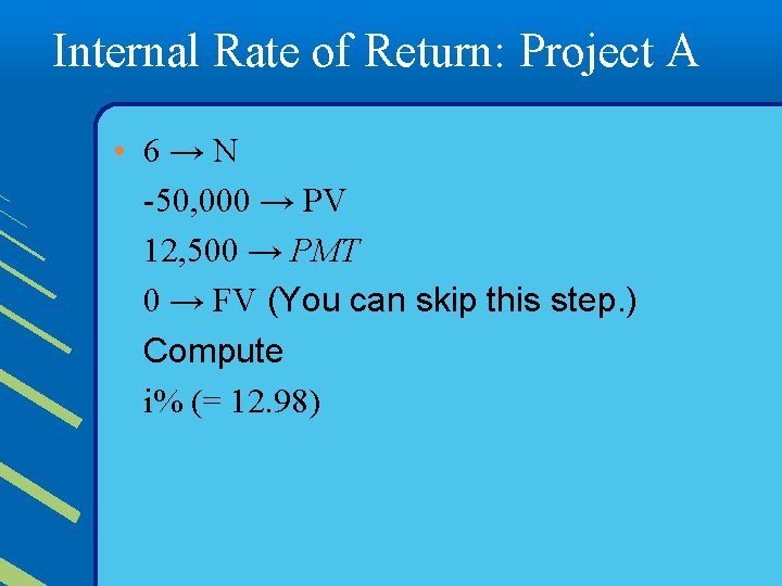 Internal Rate of Return: Project A • 6→N -50, 000 → PV 12, 500