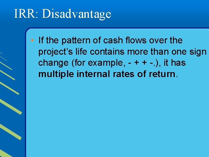 IRR: Disadvantage • If the pattern of cash flows over the project’s life contains