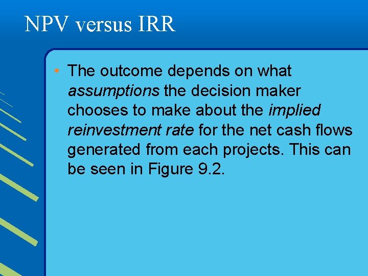 NPV versus IRR • The outcome depends on what assumptions the decision maker chooses