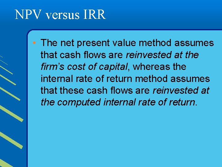 NPV versus IRR • The net present value method assumes that cash flows are