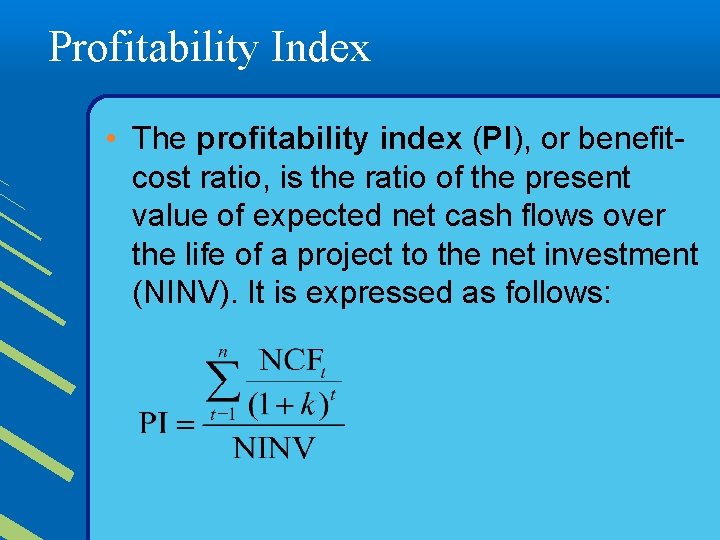 Profitability Index • The profitability index (PI), or benefitcost ratio, is the ratio of
