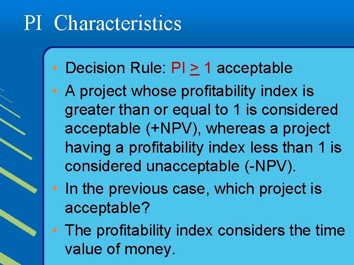 PI Characteristics • Decision Rule: PI > 1 acceptable • A project whose profitability