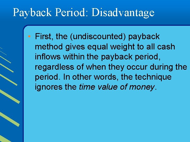 Payback Period: Disadvantage • First, the (undiscounted) payback method gives equal weight to all