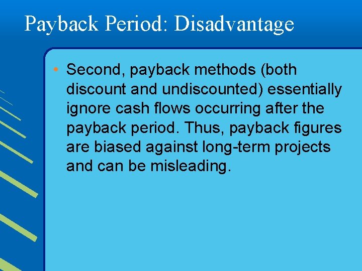 Payback Period: Disadvantage • Second, payback methods (both discount and undiscounted) essentially ignore cash