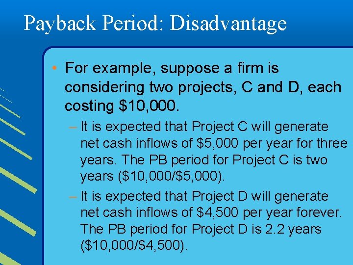 Payback Period: Disadvantage • For example, suppose a firm is considering two projects, C