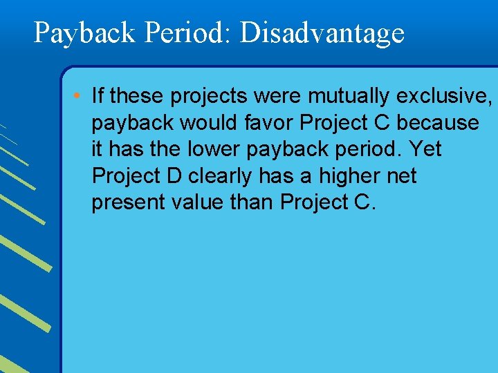 Payback Period: Disadvantage • If these projects were mutually exclusive, payback would favor Project