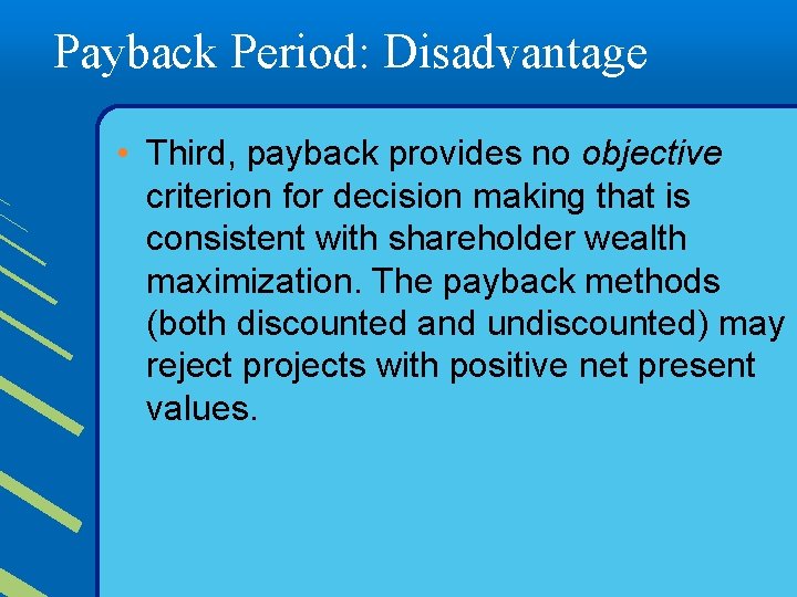 Payback Period: Disadvantage • Third, payback provides no objective criterion for decision making that