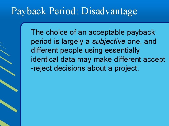 Payback Period: Disadvantage The choice of an acceptable payback period is largely a subjective
