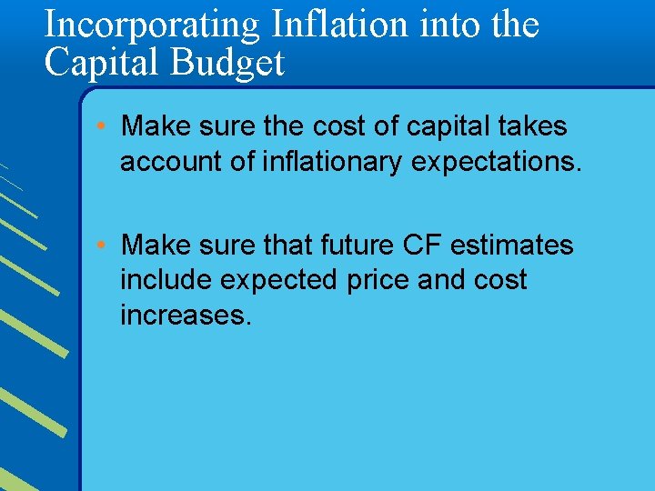 Incorporating Inflation into the Capital Budget • Make sure the cost of capital takes