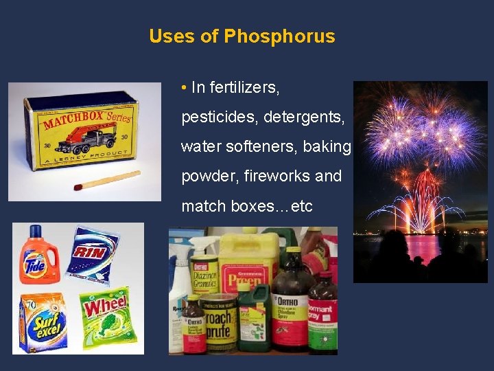 Uses of Phosphorus • In fertilizers, pesticides, detergents, water softeners, baking powder, fireworks and