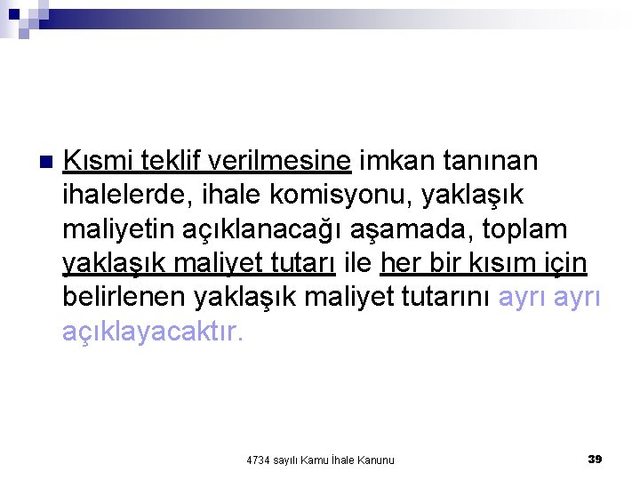 n Kısmi teklif verilmesine imkan tanınan ihalelerde, ihale komisyonu, yaklaşık maliyetin açıklanacağı aşamada, toplam n Kısmi teklif verilmesine imkan tanınan ihalelerde, ihale komisyonu, yaklaşık maliyetin açıklanacağı aşamada, toplam
