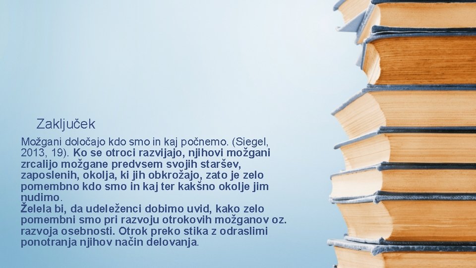 Zaključek Možgani določajo kdo smo in kaj počnemo. (Siegel, 2013, 19). Ko se otroci