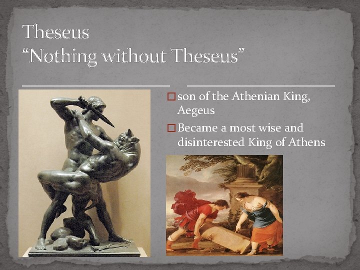 Theseus “Nothing without Theseus” � son of the Athenian King, Aegeus � Became a