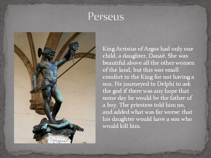 Perseus King Acrisius of Argos had only one child, a daughter, Danaë. She was