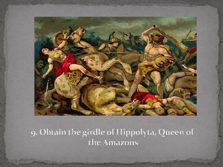 9. Obtain the girdle of Hippolyta, Queen of the Amazons 