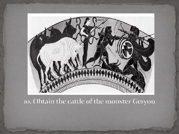 10. Obtain the cattle of the monster Geryon 