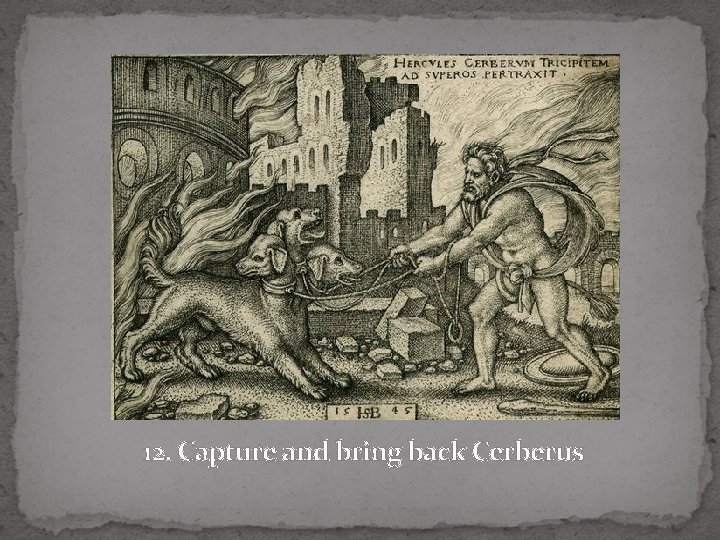 12. Capture and bring back Cerberus 12. Capture and bring back Cerberus