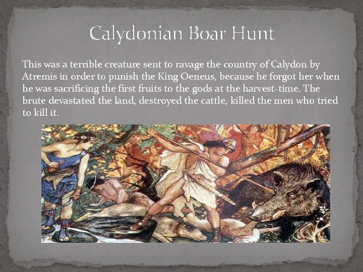 Calydonian Boar Hunt This was a terrible creature sent to ravage the country of