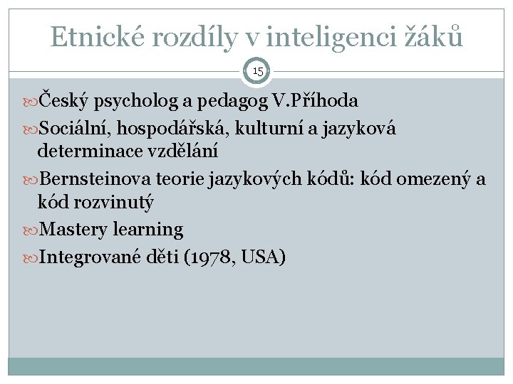 Etnické rozdíly v inteligenci žáků 15 Český psycholog a pedagog V. Příhoda Sociální, hospodářská,