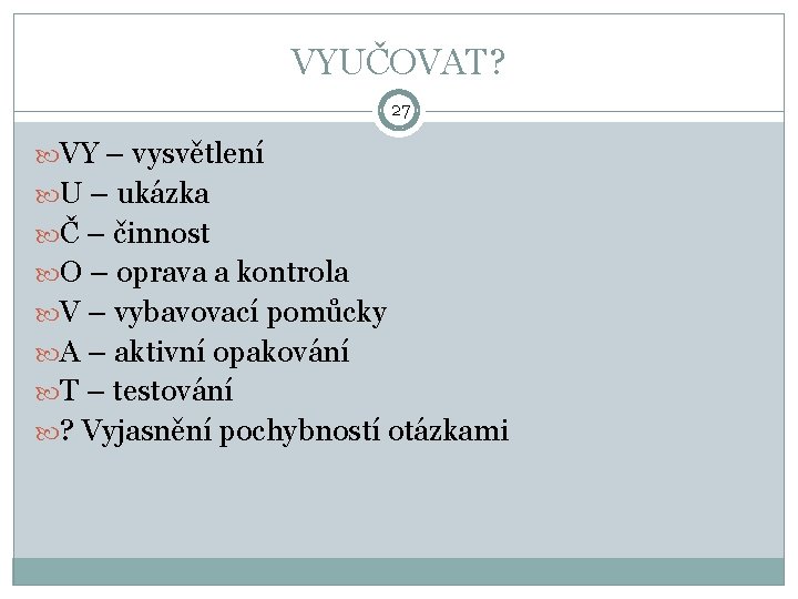 VYUČOVAT? 27 VY – vysvětlení U – ukázka Č – činnost O – oprava