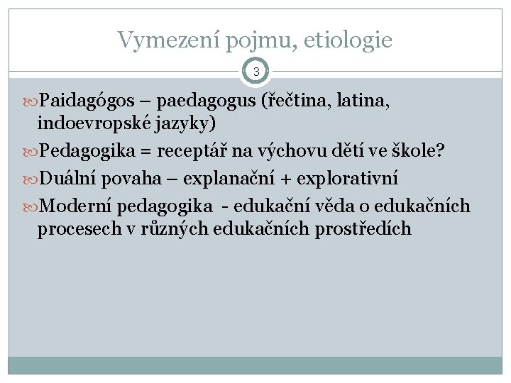 Vymezení pojmu, etiologie 3 Paidagógos – paedagogus (řečtina, latina, indoevropské jazyky) Pedagogika = receptář