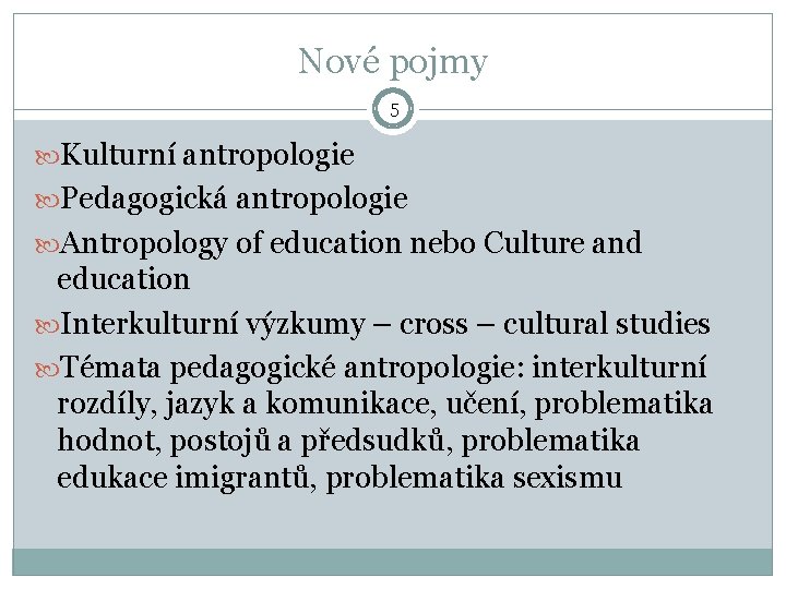 Nové pojmy 5 Kulturní antropologie Pedagogická antropologie Antropology of education nebo Culture and education