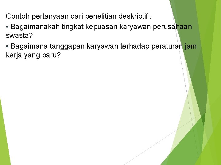 Contoh pertanyaan dari penelitian deskriptif : • Bagaimanakah tingkat kepuasan karyawan perusahaan swasta? •
