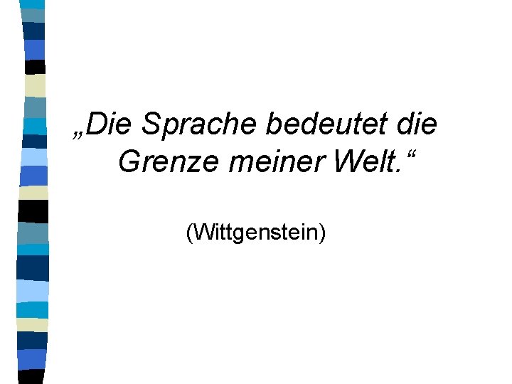 „Die Sprache bedeutet die Grenze meiner Welt. “ (Wittgenstein) 