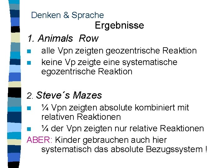 Denken & Sprache Ergebnisse 1. Animals Row n n alle Vpn zeigten geozentrische Reaktion