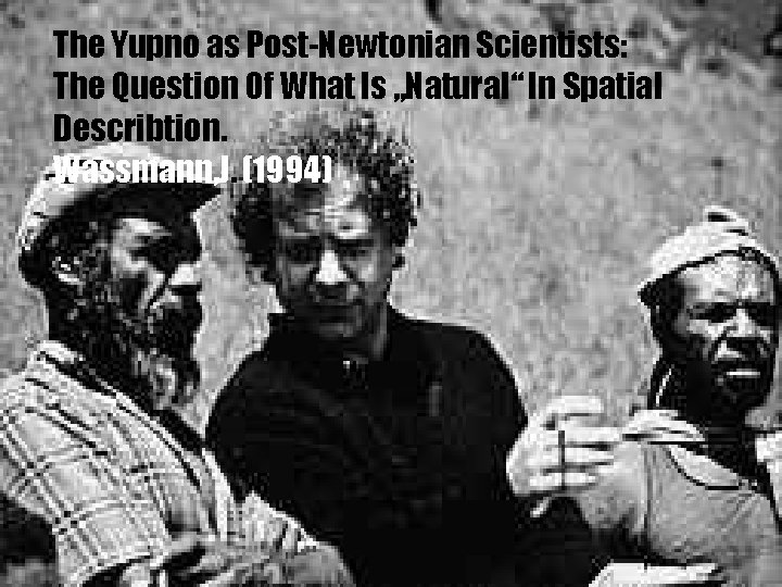 The Yupno as Post-Newtonian Scientists: The Question Of What Is „Natural“ In Spatial Describtion.