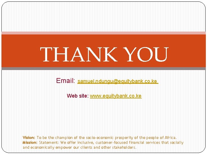 THANK YOU Email: samuel. ndungu@equitybank. co. ke Web site: www. equitybank. co. ke Vision: