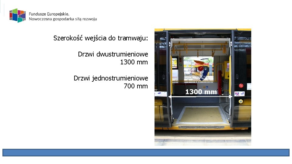 Szerokość wejścia do tramwaju: Drzwi dwustrumieniowe 1300 mm Drzwi jednostrumieniowe 700 mm 1300 mm