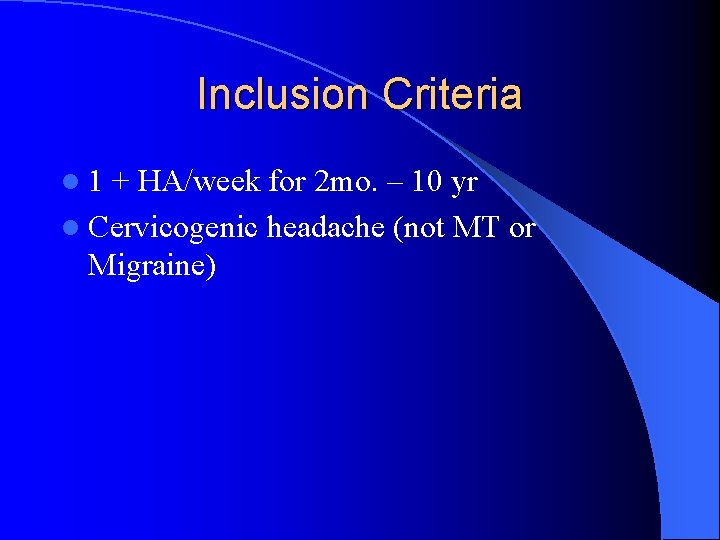 Inclusion Criteria l 1 + HA/week for 2 mo. – 10 yr l Cervicogenic
