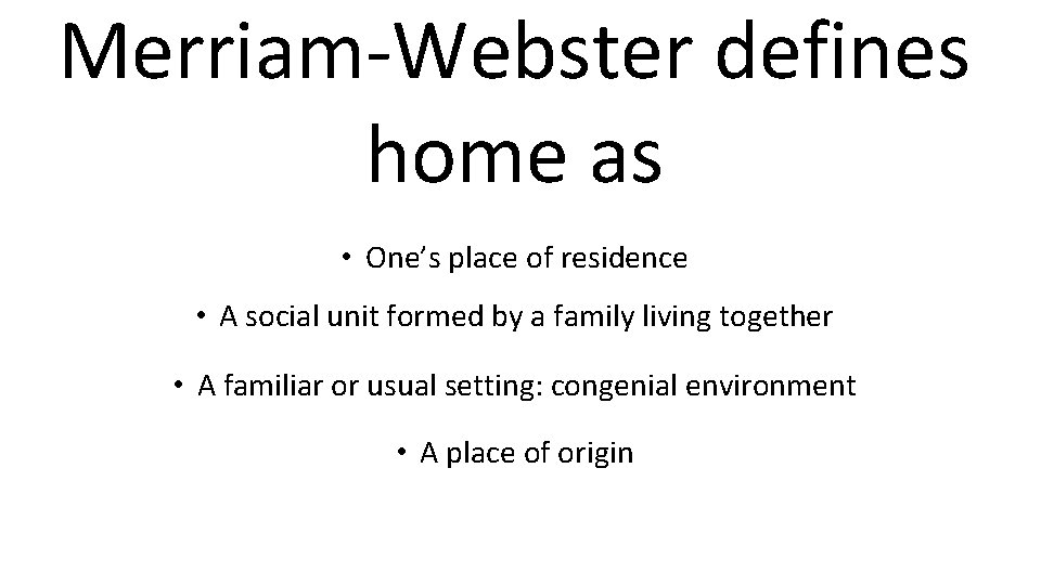 Merriam-Webster defines home as • One’s place of residence • A social unit formed