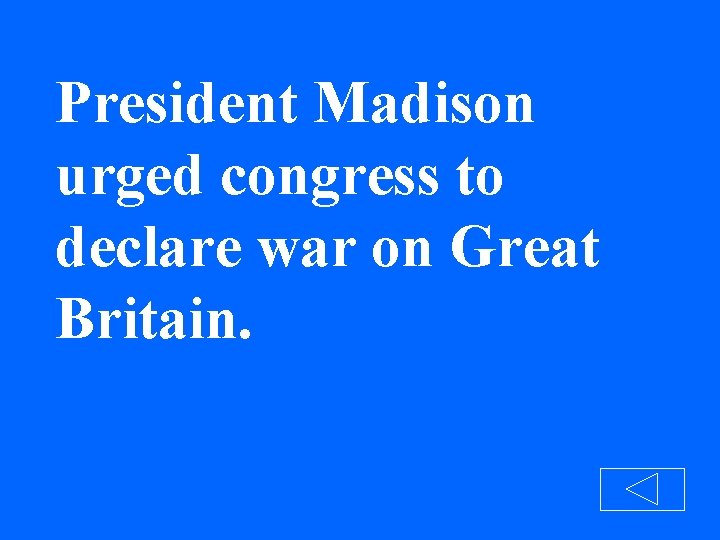 President Madison urged congress to declare war on Great Britain. 