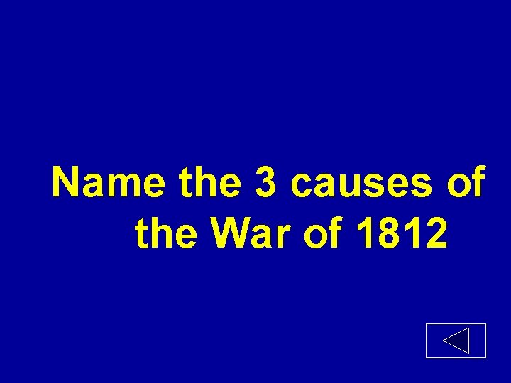 Name the 3 causes of the War of 1812 