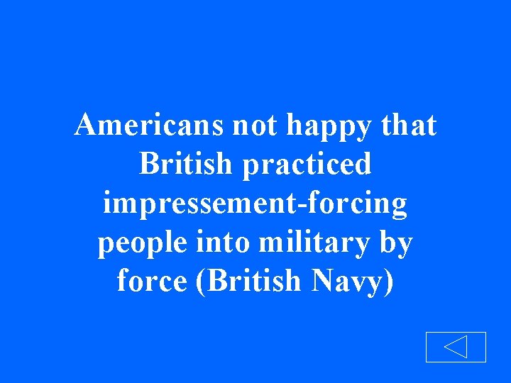 Americans not happy that British practiced impressement-forcing people into military by force (British Navy)