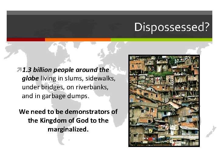 Dispossessed? 1. 3 billion people around the globe living in slums, sidewalks, under bridges,