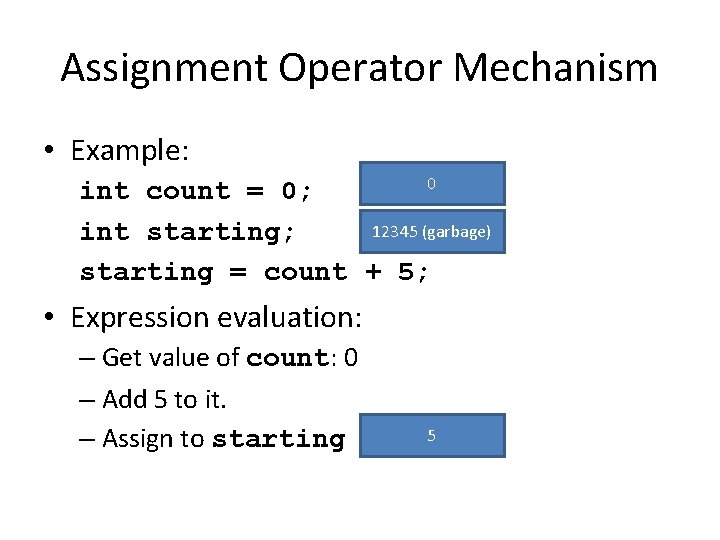 Assignment Operator Mechanism • Example: 0 int count = 0; 12345 (garbage) int starting;