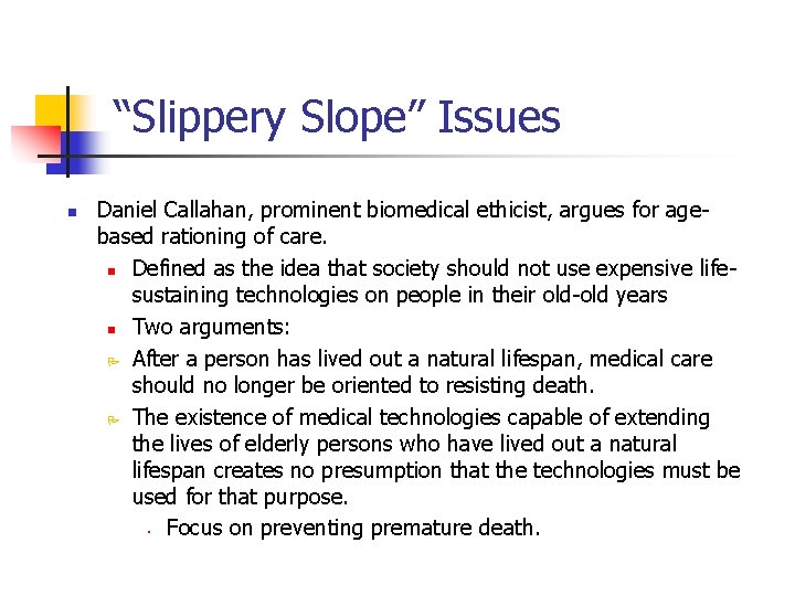 “Slippery Slope” Issues n Daniel Callahan, prominent biomedical ethicist, argues for agebased rationing of