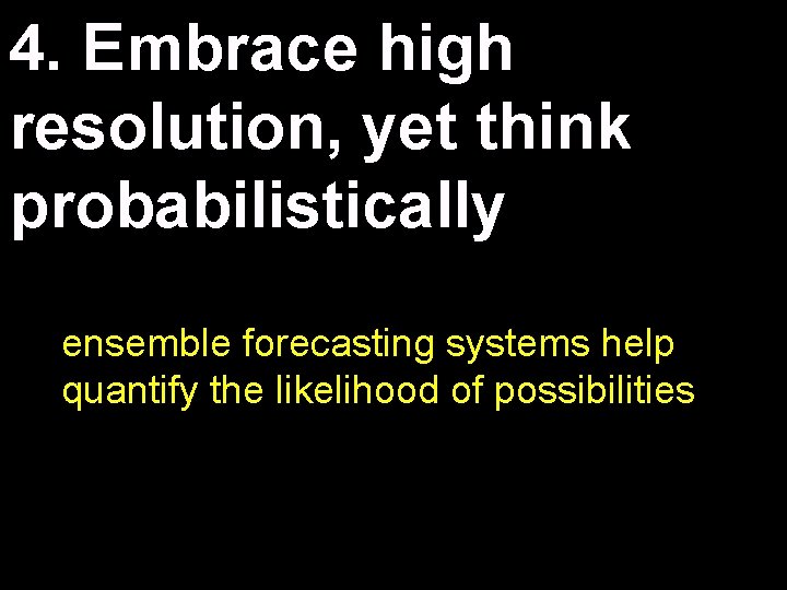 4. Embrace high resolution, yet think probabilistically ensemble forecasting systems help quantify the likelihood