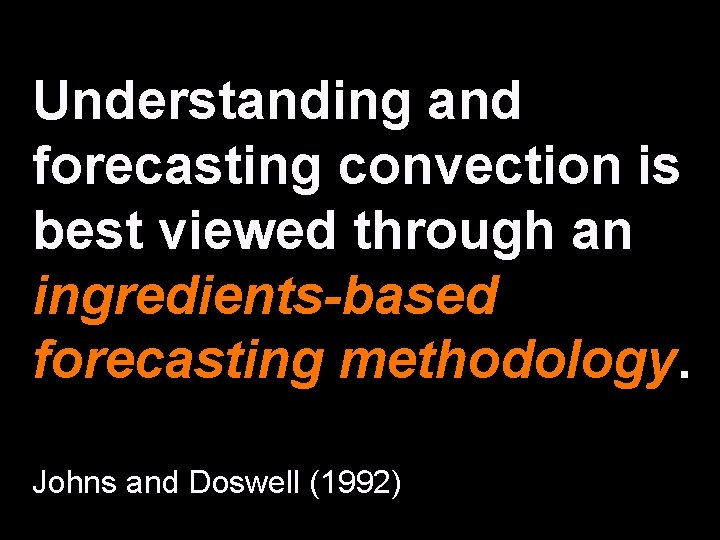 Understanding and forecasting convection is best viewed through an ingredients-based forecasting methodology. Johns and