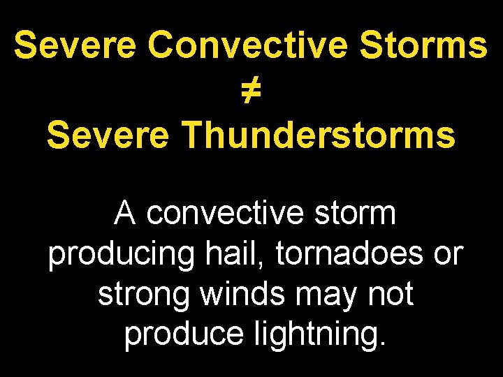 Severe Convective Storms ≠ Severe Thunderstorms A convective storm producing hail, tornadoes or strong