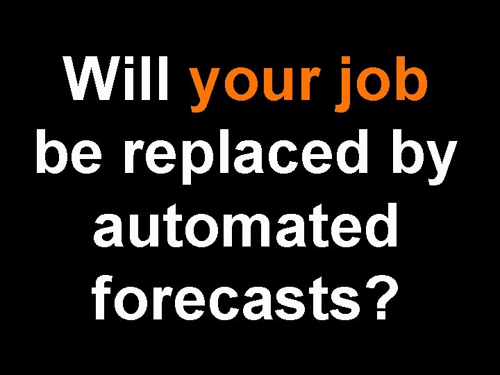 Will your job be replaced by automated forecasts? 