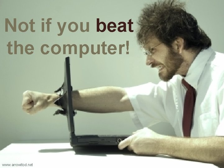 Not if you beat the computer! www. arrowitod. net 