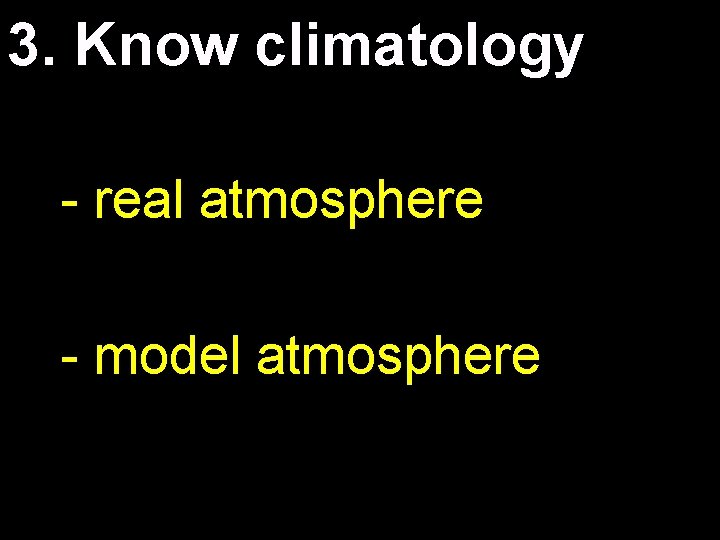 3. Know climatology - real atmosphere - model atmosphere 