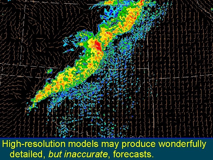High-resolution models may produce wonderfully detailed, but inaccurate, forecasts. 