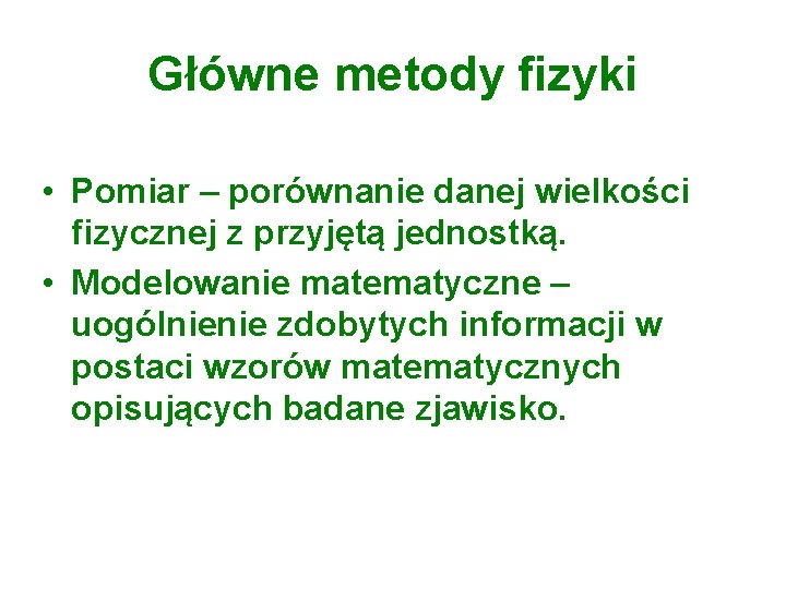 Główne metody fizyki • Pomiar – porównanie danej wielkości fizycznej z przyjętą jednostką. •